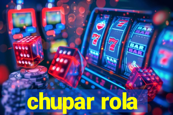 chupar rola